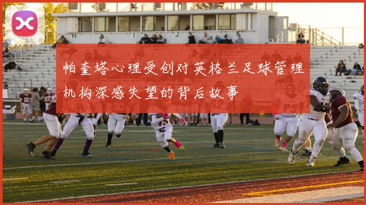 帕奎塔心理受创对英格兰足球管理机构深感失望的背后故事