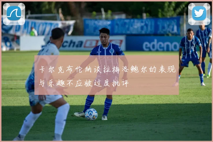 卡尔克布伦纳谈拉梅洛鲍尔的表现与乐趣不应被过度批评