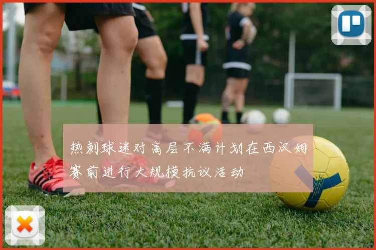 热刺球迷对高层不满计划在西汉姆赛前进行大规模抗议活动