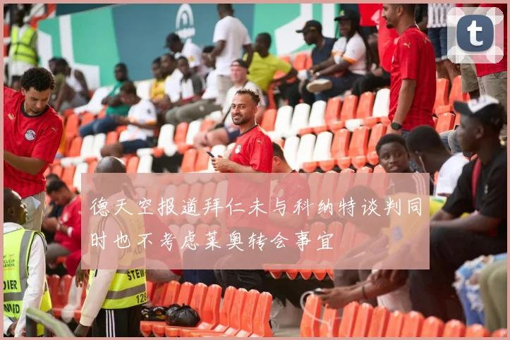 德天空报道拜仁未与科纳特谈判同时也不考虑莱奥转会事宜