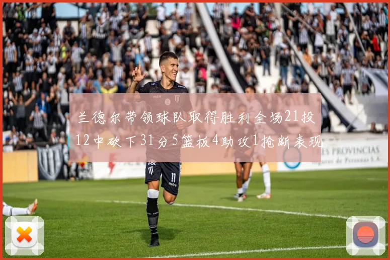 兰德尔带领球队取得胜利全场21投12中砍下31分5篮板4助攻1抢断表现出色